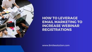 HOW TO LEVERAGE
EMAIL MARKETING TO
INCREASE WEBINAR
REGISTRATIONS
www.8milesolution.com
 