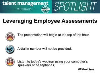 #TMwebinar
The presentation will begin at the top of the hour.
A dial in number will not be provided.
Listen to today’s webinar using your computer’s
speakers or headphones.
Leveraging Employee Assessments
 