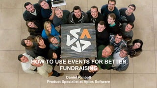 HOW TO USE EVENTS FOR BETTER
FUNDRAISING
Daniel Kimball
Product Specialist at Aplos Software
 
