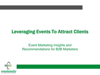 Leveraging Events To Attract Clients
Event Marketing Insights and
Recommendations for B2B Marketers
 