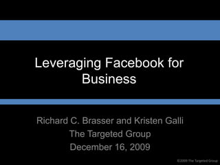 Leveraging Facebook for
       Business

Richard C. Brasser and Kristen Galli
       The Targeted Group
        December 16, 2009
                                  ©2009 The Targeted Group
 