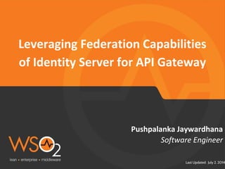 Last Updated: July 2. 2014
Software Engineer
Pushpalanka Jaywardhana
Leveraging Federation Capabilities
of Identity Server for API Gateway
 