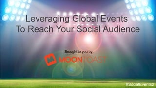 Leveraging Global Events
To Reach Your Social Audience
Brought to you by:

#SocialEvents2014

 