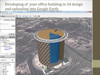 Developing of your office building in 3d design
and uploading into Google Earth
 