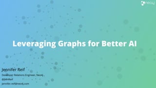 Leveraging Graphs for Better AI
Jennifer Reif
Developer Relations Engineer, Neo4j
@JMHReif
jennifer.reif@neo4j.com
 