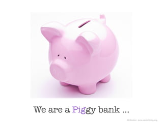 We are a Piggy bank ...
                      Attribution: www.seniorliving.org
 