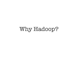 Why Hadoop?
 