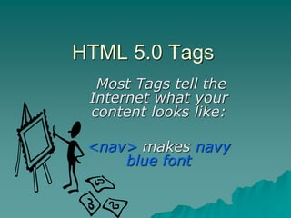 HTML 5.0 Tags
  Most Tags tell the
 Internet what your
 content looks like:

 <nav> makes navy
     blue font
 