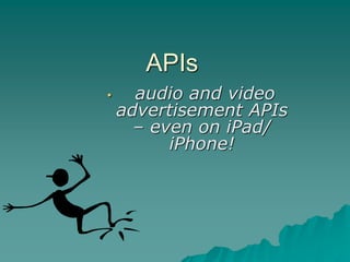 APIs
•     audio and video
    advertisement APIs
      – even on iPad/
          iPhone!
 