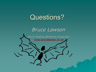 Questions?
   Bruce Lawson
Social Mashup Branding Imagineer
     www.brucelawson.co.uk
 