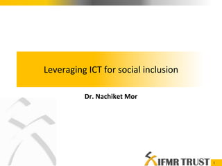 Leveraging ICT for social inclusion Dr. Nachiket Mor 