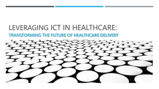 LEVERAGING ICT IN HEALTHCARE:
TRANSFORMING THE FUTURE OF HEALTHCARE DELIVERY
 