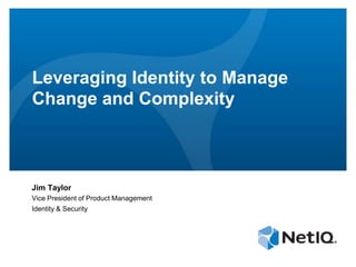 Leveraging Identity to Manage
Change and Complexity



Jim Taylor
Vice President of Product Management
Identity & Security
 