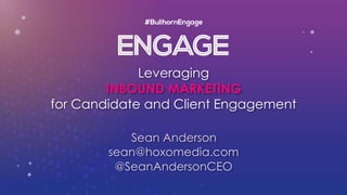 Leveraging
INBOUND MARKETING
for Candidate and Client Engagement
Sean Anderson
sean@hoxomedia.com
@SeanAndersonCEO
 