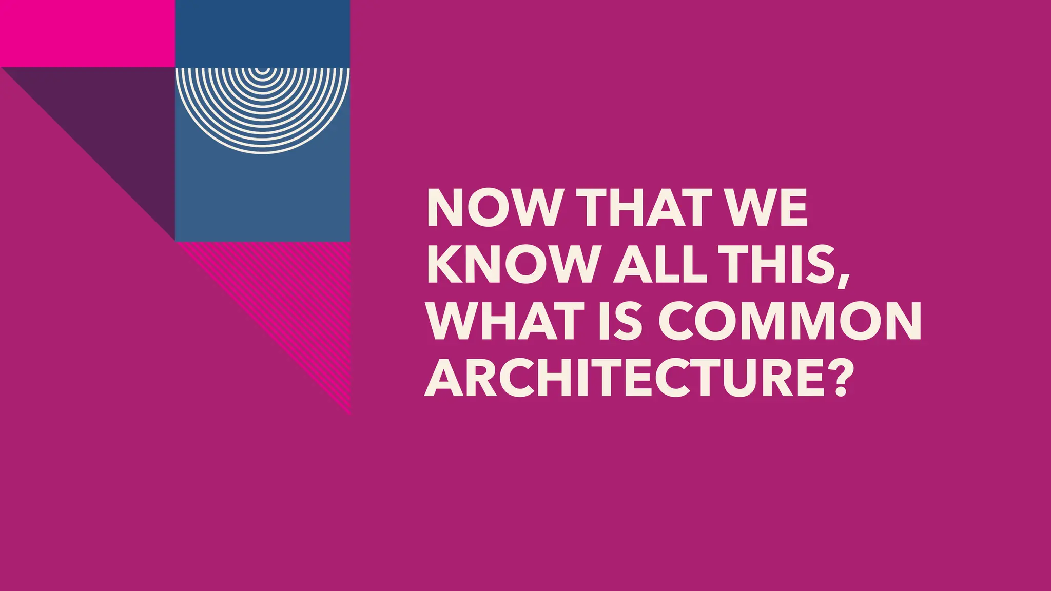 NOW THAT WE
KNOW ALL THIS,
WHAT IS COMMON
ARCHITECTURE?
 