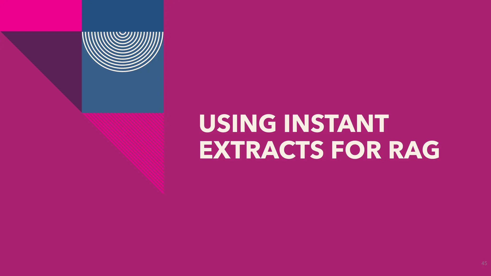 USING INSTANT
EXTRACTS FOR RAG
45
 
