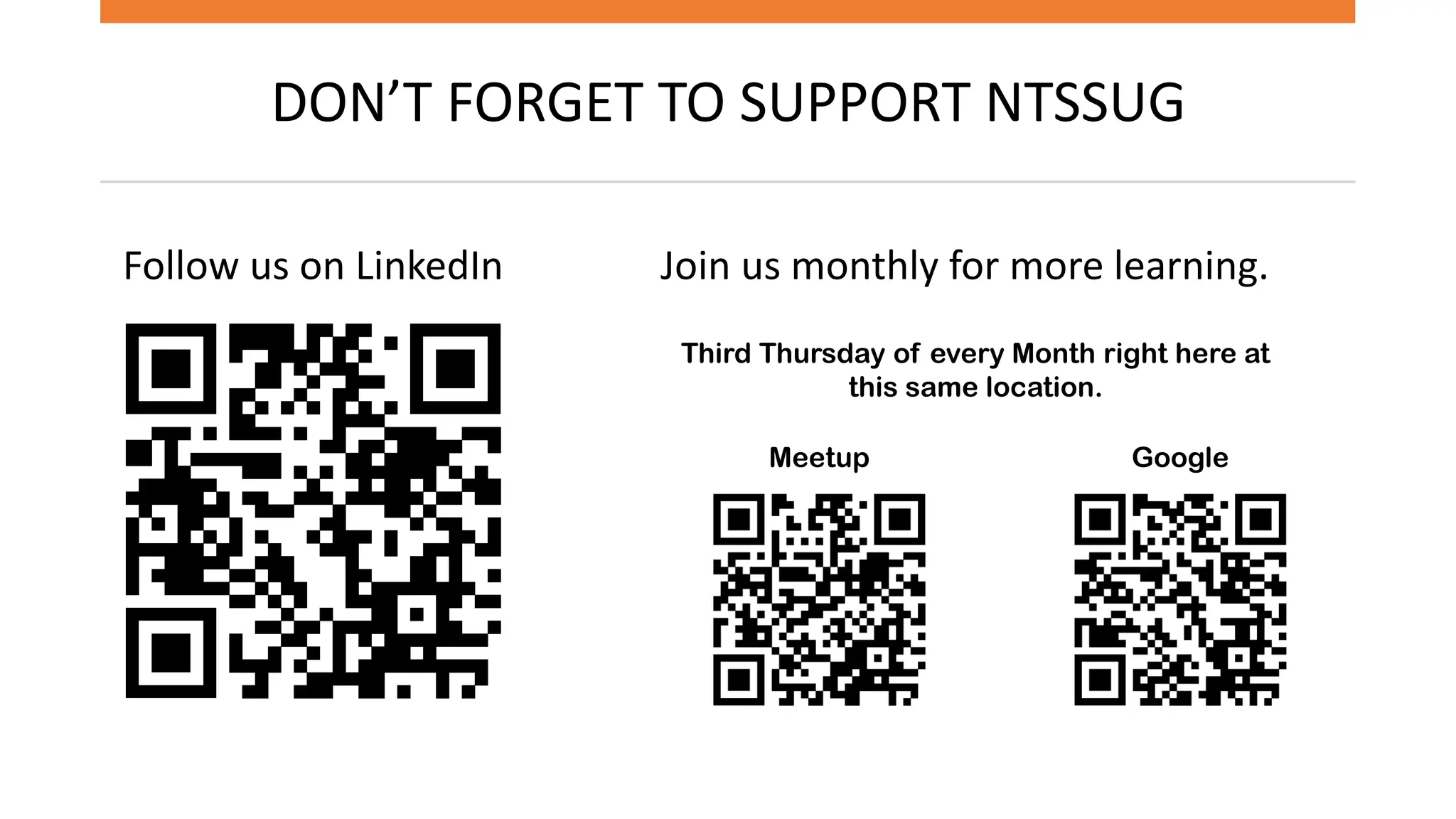 DON’T FORGET TO SUPPORT NTSSUG
Follow us on LinkedIn Join us monthly for more learning.
Third Thursday of every Month right here at
this same location.
Meetup Google
 