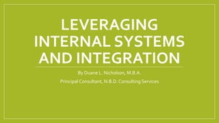 LEVERAGING
INTERNAL SYSTEMS
AND INTEGRATION
By Duane L. Nicholson, M.B.A.
Principal Consultant, N.B.D. Consulting Services
 