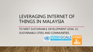 LEVERAGING INTERNET OF
THINGS IN MALAYSIA
TO MEET SUSTAINABLE DEVELOPMENT GOAL 11:
SUSTAINABLE CITIES AND COMMUNITIES
 
