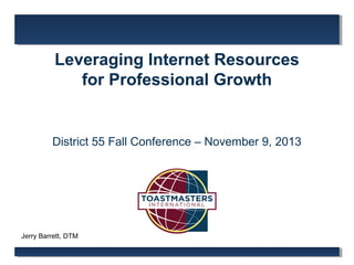 Leveraging Internet Resources
for Professional Growth

District 55 Fall Conference – November 9, 2013

Jerry Barrett, DTM

 