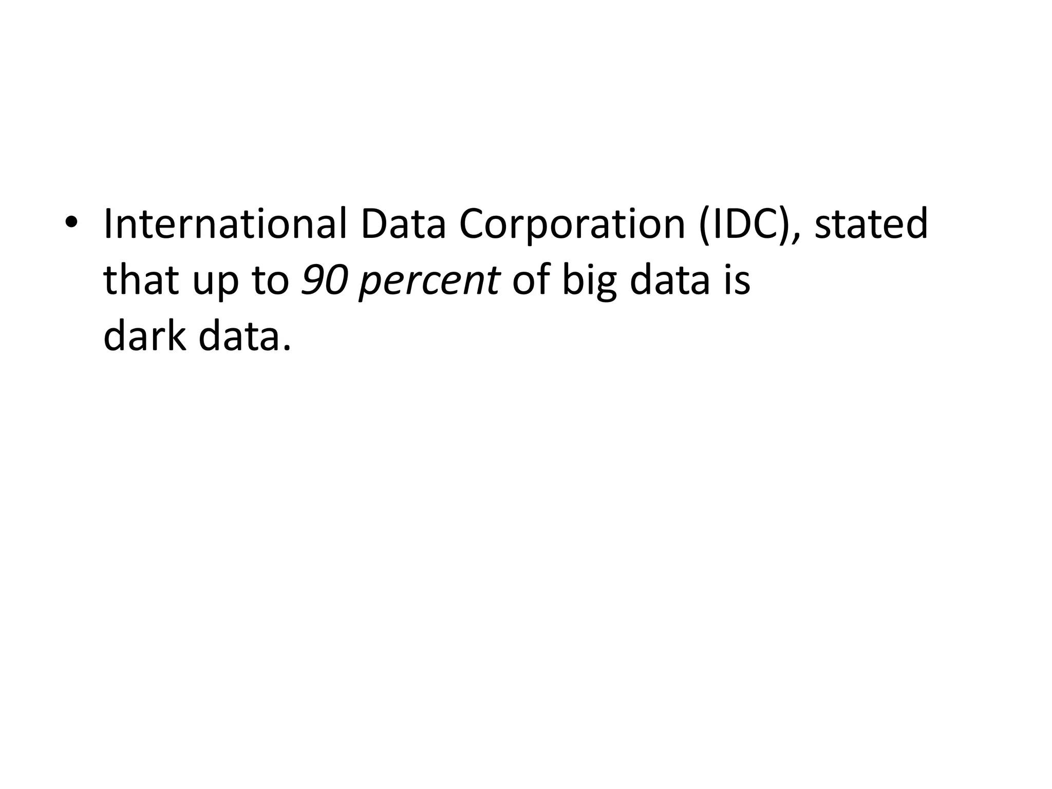 • International Data Corporation (IDC), stated
that up to 90 percent of big data is
dark data.
 