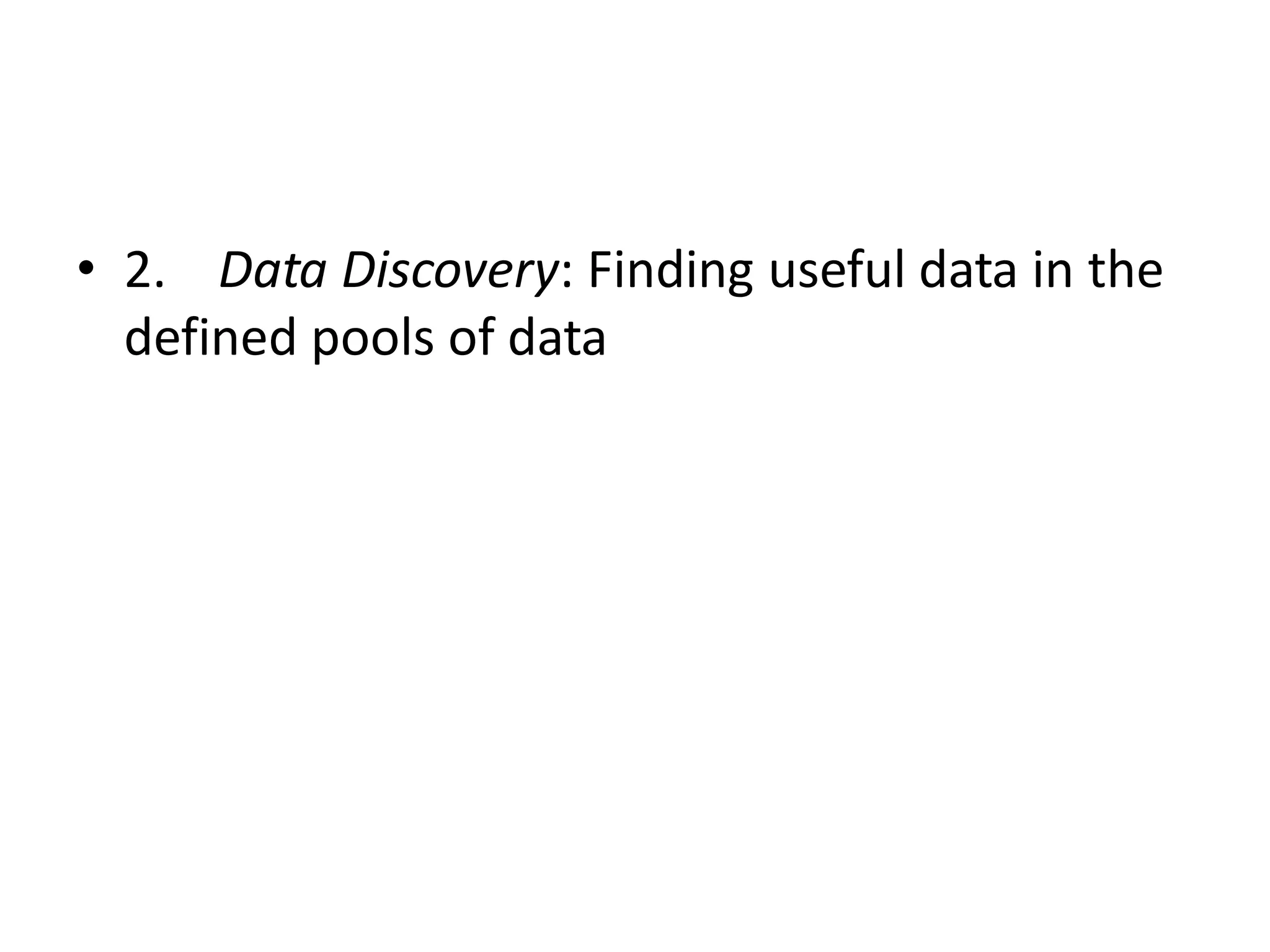 • 2. Data Discovery: Finding useful data in the
defined pools of data
 