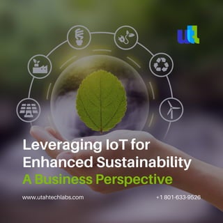 www.utahtechlabs.com +1 801-633-9526
Leveraging IoT for
Enhanced Sustainability
A Business Perspective
 