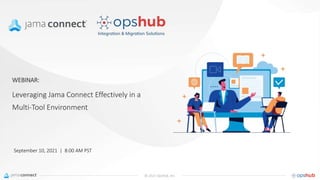 © 2021 OpsHub, Inc.
WEBINAR:
September 10, 2021 | 8:00 AM PST
Leveraging Jama Connect Effectively in a
Multi-Tool Environment
 