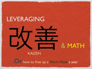 LEVERAGING



                           & MATH
        KAIZEN

 Or how to free up a Work Week a year
 