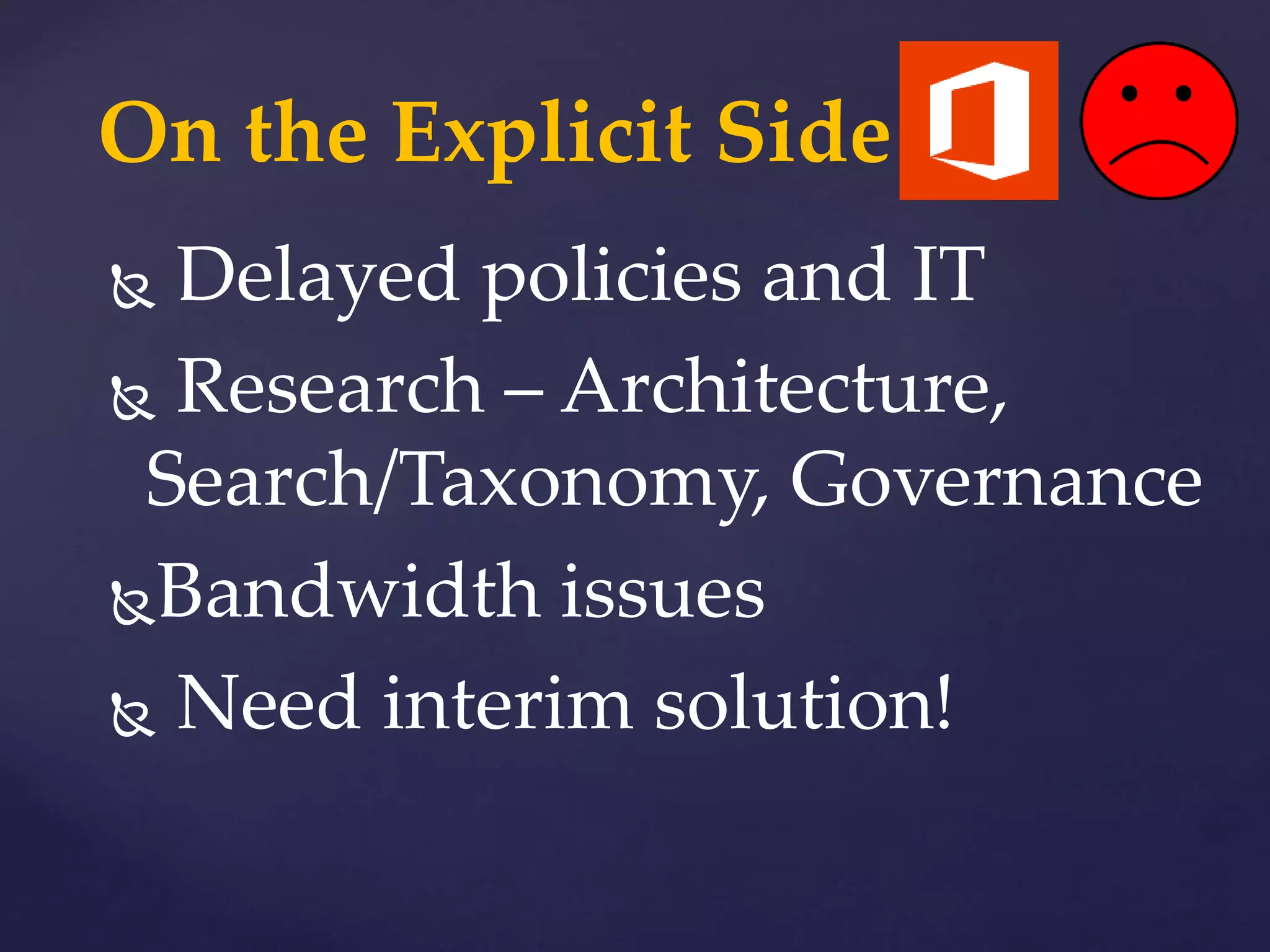 On the Explicit Side…
 Delayed policies and IT
 Research – Architecture,
Search/Taxonomy, Governance
Bandwidth issues
 Need interim solution!
 