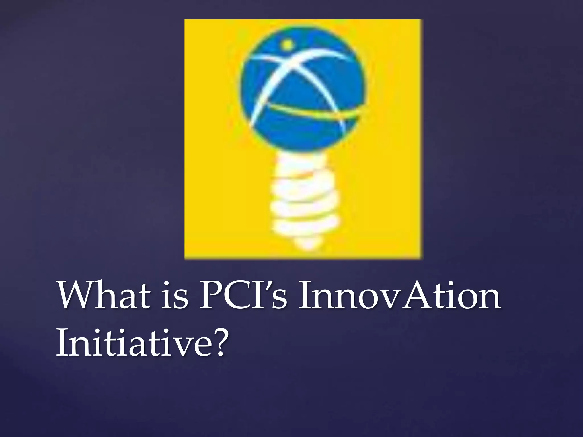 What is PCI’s InnovAtion
Initiative?
 