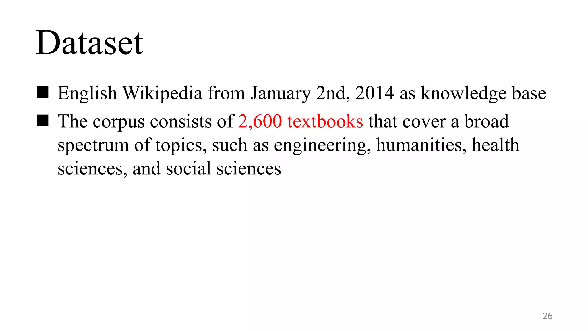 Dataset
 English Wikipedia from January 2nd, 2014 as knowledge base
 The corpus consists of 2,600 textbooks that cover a broad
spectrum of topics, such as engineering, humanities, health
sciences, and social sciences
26
 