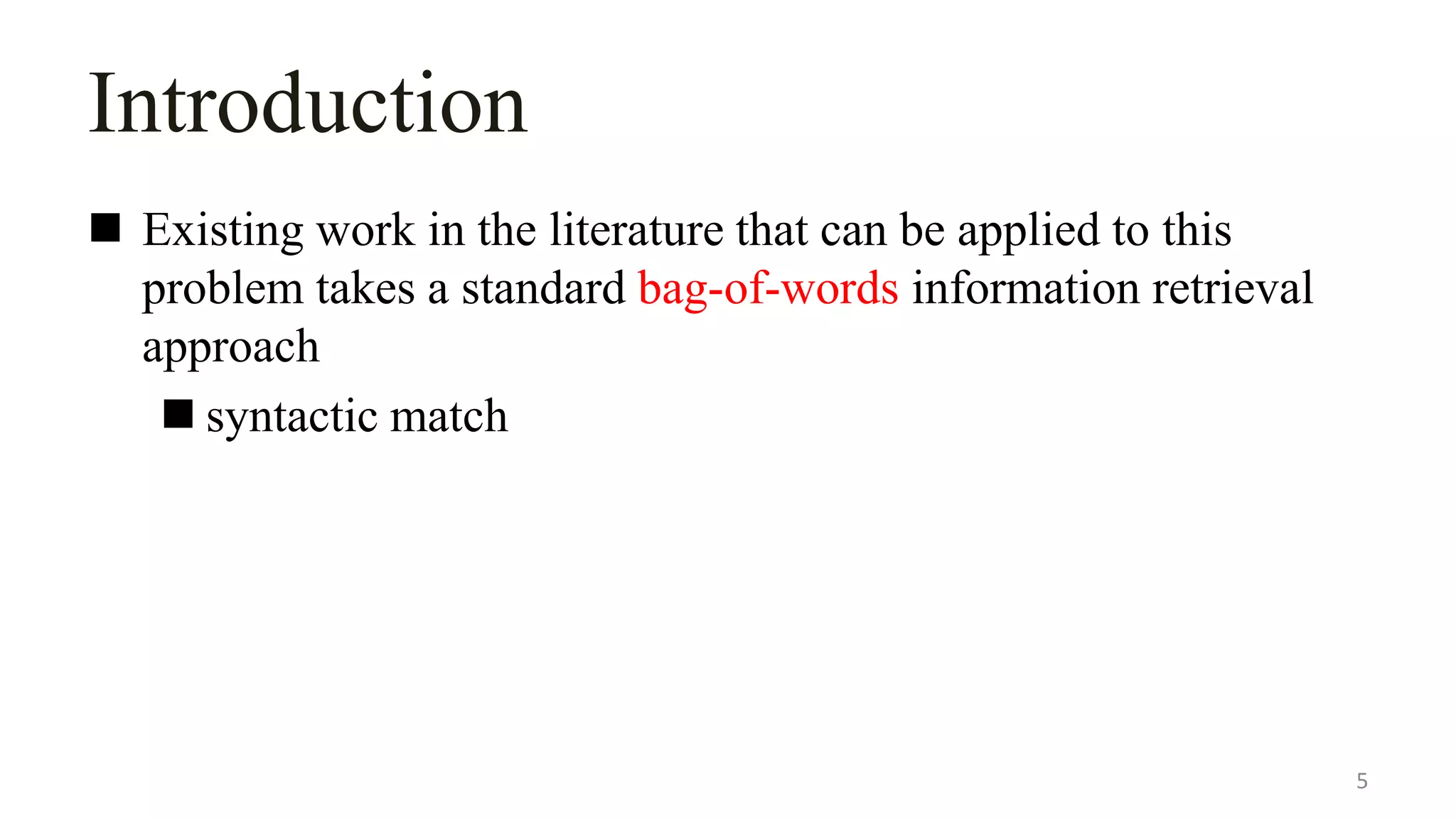 Introduction
 Existing work in the literature that can be applied to this
problem takes a standard bag-of-words information retrieval
approach
 syntactic match
5
 