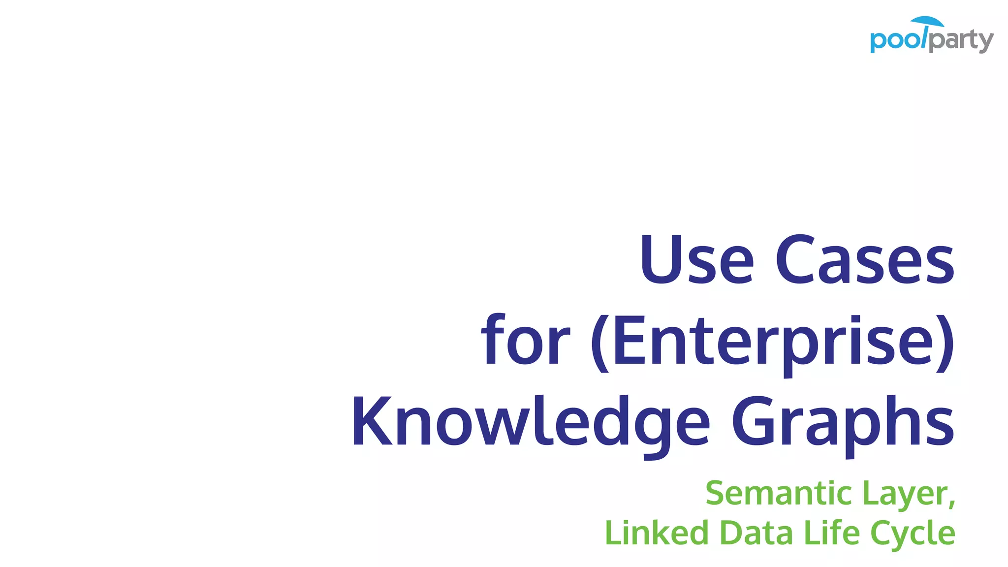 Use Cases
for (Enterprise)
Knowledge Graphs
Semantic Layer,
Linked Data Life Cycle
 