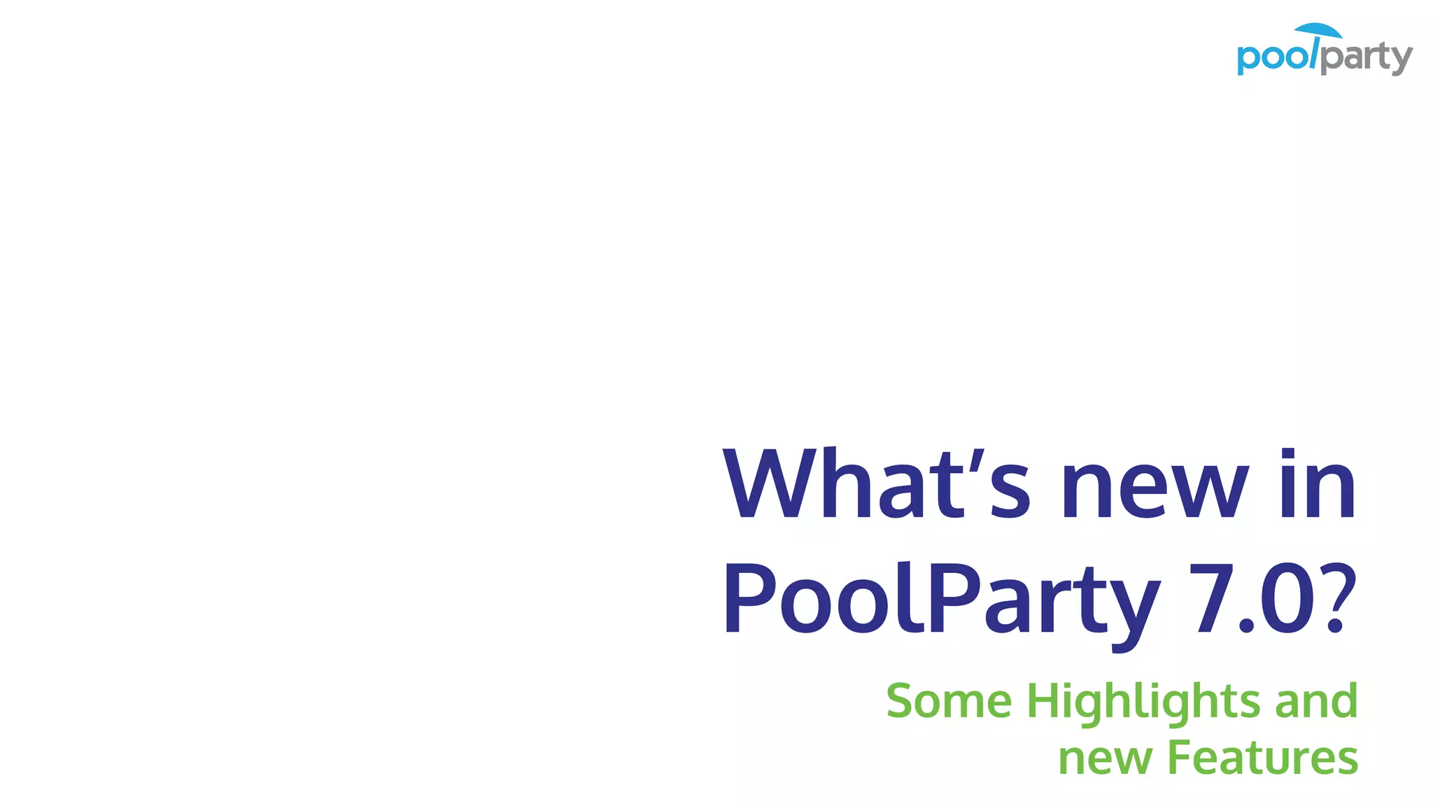 What’s new in
PoolParty 7.0?
Some Highlights and
new Features
 
