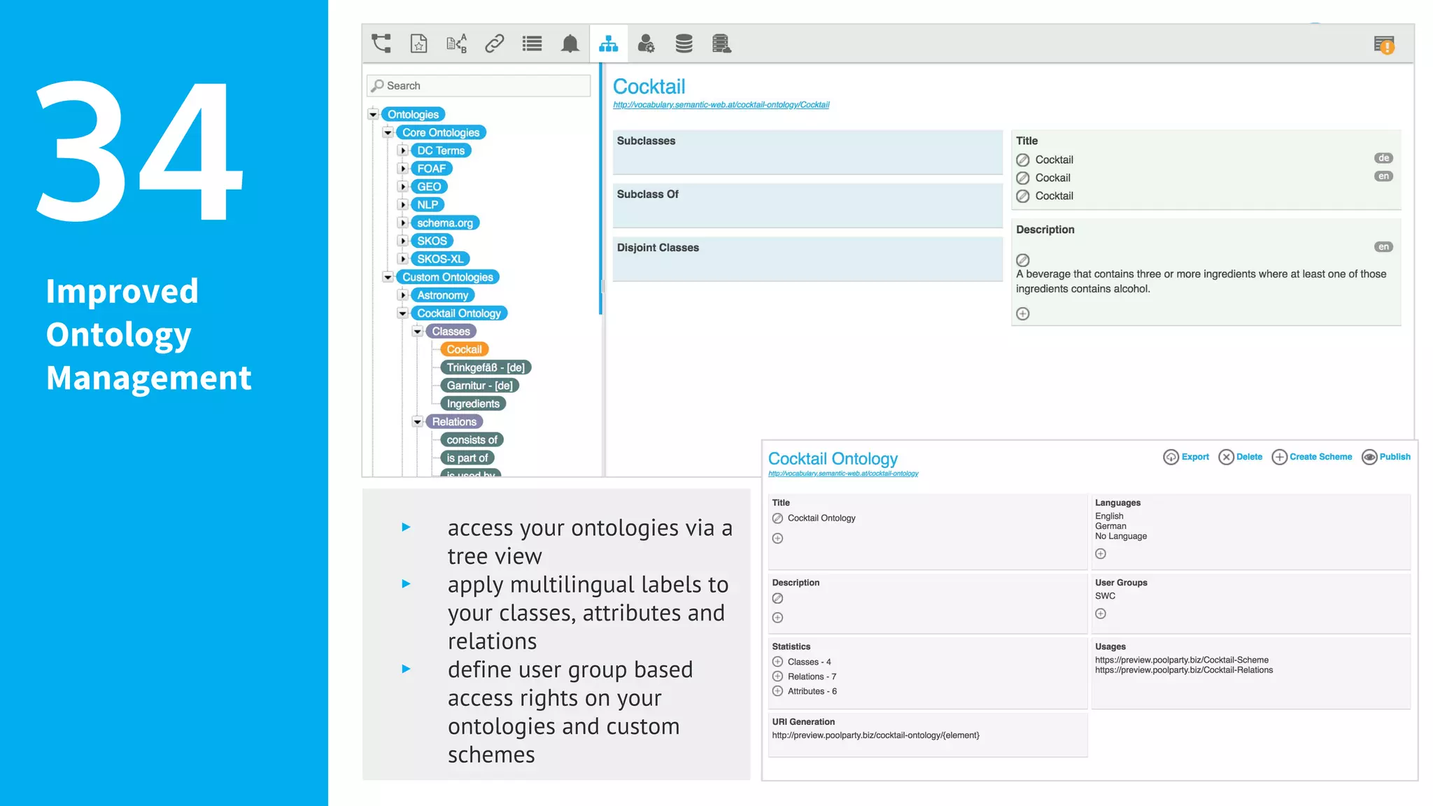 Improved
Ontology
Management
34
▸ access your ontologies via a
tree view
▸ apply multilingual labels to
your classes, attributes and
relations
▸ define user group based
access rights on your
ontologies and custom
schemes
 