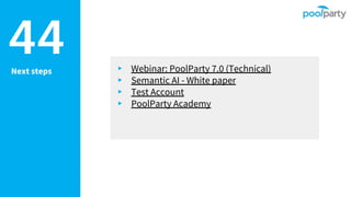 Next steps
44 ▸ Webinar: PoolParty 7.0 (Technical)
▸ Semantic AI - White paper
▸ Test Account
▸ PoolParty Academy
 