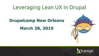 Leveraging Lean UX in Drupal
Drupalcamp New Orleans
March 28, 2015
 
