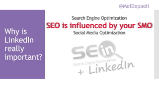 @MelDepaoli
Why is
LinkedIn
really
important?
Search Engine Optimization
SEO is influenced by your SMO
Social Media Optimization
 