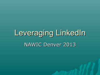 Leveraging LinkedIn
  NAWIC Denver 2013
 