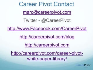 Career Pivot Contact
marc@careerpivot.com
Twitter - @CareerPivot
http://www.Facebook.com/CareerPivot
http://careerpivot.com/blog
http://careerpivot.com
http://careerpivot.com/career-pivot-
white-paper-library/
 