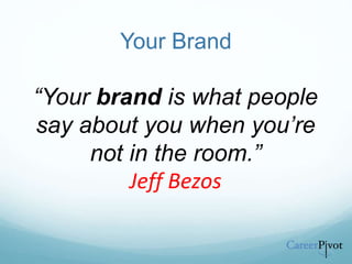 Your Brand
“Your brand is what people
say about you when you’re
not in the room.”
Jeff Bezos
 