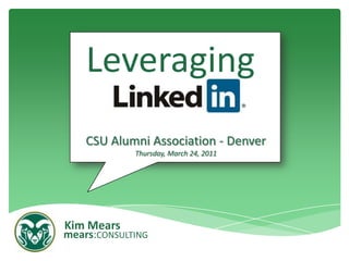 Leveraging CSU Alumni Association - DenverThursday, March 24, 2011 Kim Mears mears:CONSULTING 