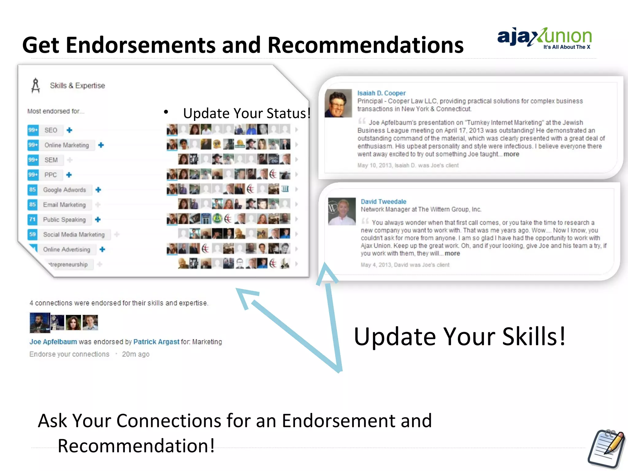 Get Endorsements and Recommendations
• Update Your Status!

Update Your Skills!
Ask Your Connections for an Endorsement and
Recommendation!

 
