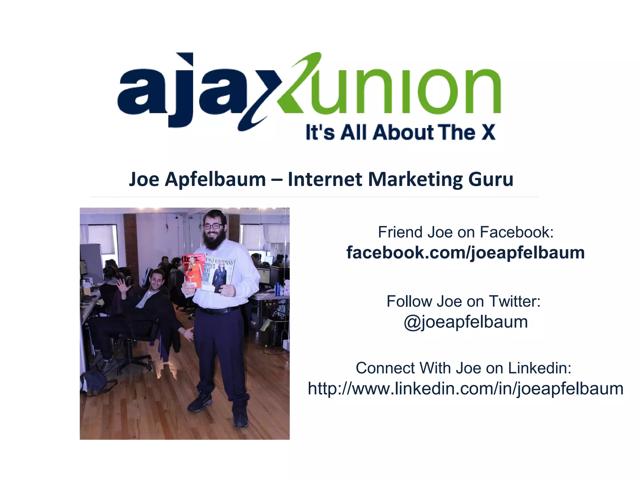 Joe Apfelbaum – Internet Marketing Guru
Friend Joe on Facebook:

facebook.com/joeapfelbaum
Follow Joe on Twitter:

@joeapfelbaum
Connect With Joe on Linkedin:

http://www.linkedin.com/in/joeapfelbaum

 