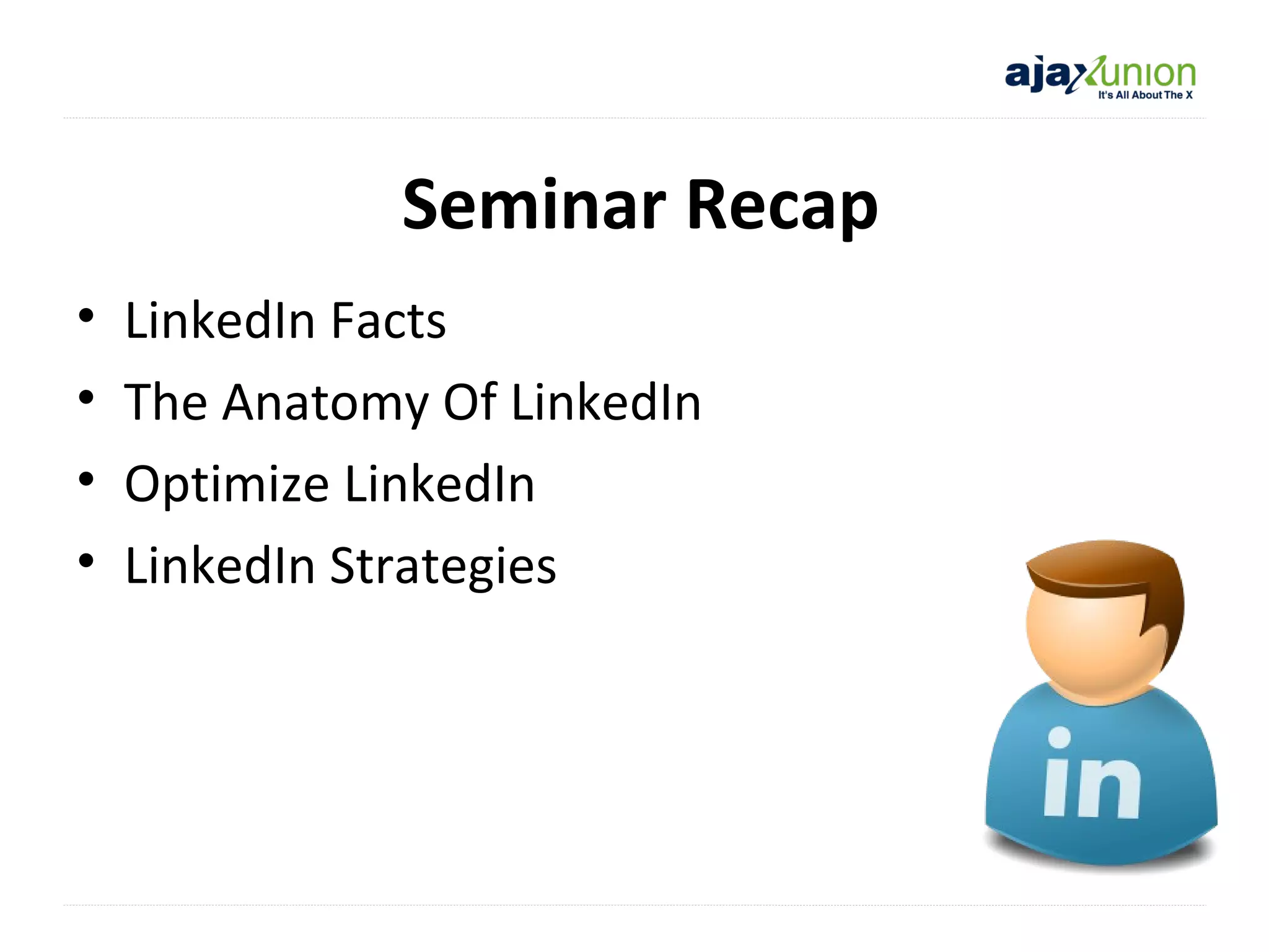 Seminar Recap
•
•
•
•

LinkedIn Facts
The Anatomy Of LinkedIn
Optimize LinkedIn
LinkedIn Strategies

 