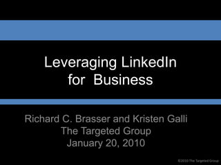 Leveraging LinkedIn
       for Business

Richard C. Brasser and Kristen Galli
       The Targeted Group
         January 20, 2010
                                 ©2010 The Targeted Group
 