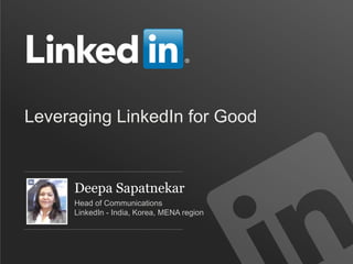 Leveraging LinkedIn for Good


      Deepa Sapatnekar
      Head of Communications
      LinkedIn - India, Korea, MENA region
 