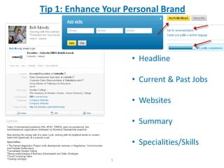 Tip 1: Enhance Your Personal Brand



                     • Headline

                     • Current & Past Jobs

                     • Websites

                     • Summary

                     • Specialities/Skills
                1
 