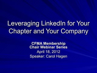 Leveraging LinkedIn for Your
Chapter and Your Company
        CFMA Membership
       Chair Webinar Series
          April 18, 2012
       Speaker: Carol Hagen
 